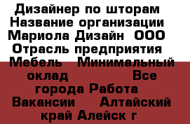 Дизайнер по шторам › Название организации ­ Мариола Дизайн, ООО › Отрасль предприятия ­ Мебель › Минимальный оклад ­ 120 000 - Все города Работа » Вакансии   . Алтайский край,Алейск г.